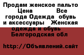 Продам женское пальто › Цена ­ 5 000 - Все города Одежда, обувь и аксессуары » Женская одежда и обувь   . Белгородская обл.